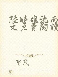 陆时砚沈南初全文免费阅读最新章节