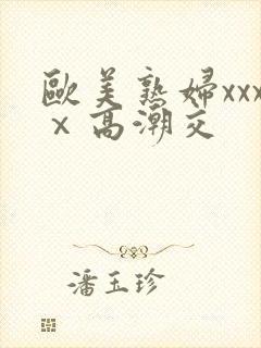 欧美熟妇xxxⅹ高潮交