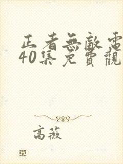正者无敌电视剧40集免费观看