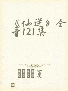 《仙逆》全集观看121集