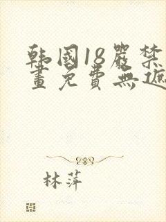 韩国18严禁漫画免费无遮挡