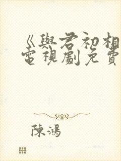 《与君初相识》电视剧免费看封面