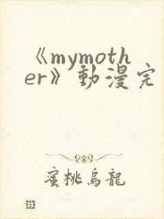 《mymother》动漫完整版在线观看