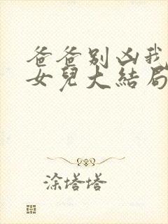 爸爸别凶我是你女儿大结局封面