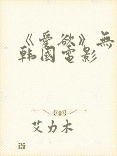 《爱欲》无删减韩国电影