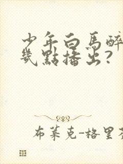 少年白马醉春风几点播出?封面