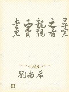 卡西龙之寻龙记免费观看完整版在线全集