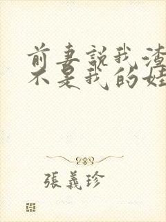 前妻说我渣孩子不是我的娃 短剧