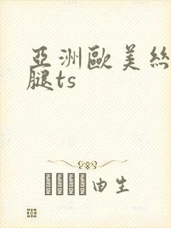 亚洲欧美丝袜美腿ts