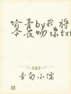 喻青by我将在今夜吻你txt