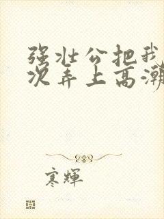 强壮公把我一次次弄上高潮封面