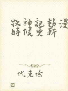 牧神记动漫什么时候更新