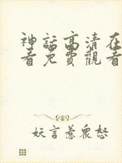 神话高清在线观看免费观看完整版