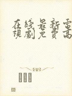 在线最新电影电视剧免费高清观看