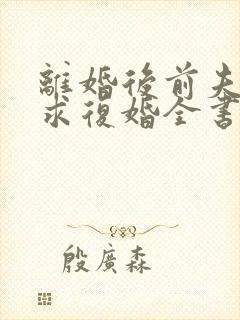 离婚后前夫哭着求复婚全书