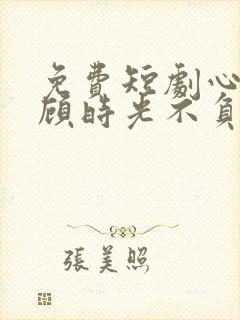 免费短剧心许于顾时光不负
