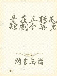 爱在且听风吟时短剧全集免费播放