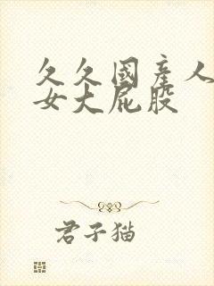 久久国产人妻熟女大屁股