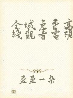 全城免费高清在线观看电视剧全集更