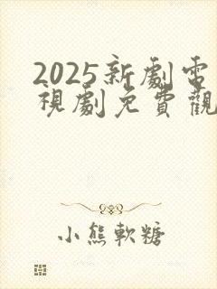 2025新剧电视剧免费观看全集在线播放
