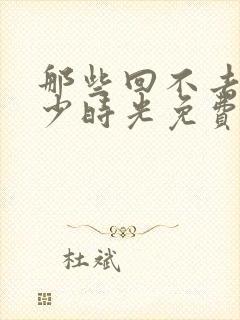 那些回不去的年少时光免费全