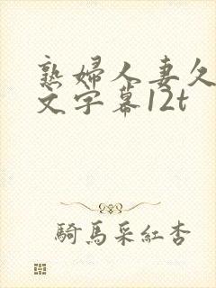 熟妇人妻久久中文字幕12t