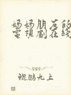 妈妈朋友的儿子电视剧在线免费观看