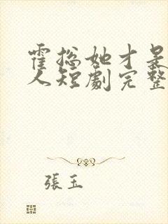 霍总她才是你夫人短剧完整版