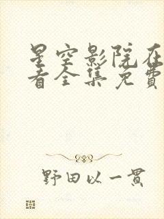 星空影院在线观看全集免费高清2026