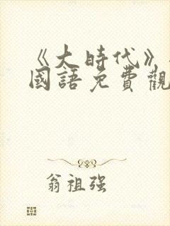 《大时代》港剧国语免费观看