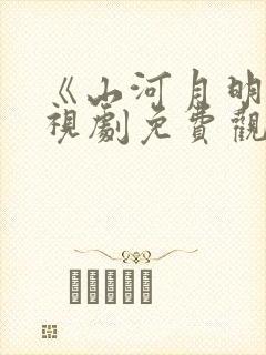 《山河月明》电视剧免费观看完整版