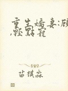 重生娇妻:顾少,轻点宠