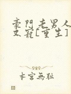 豪门老男人又撩又宠[重生] 小说