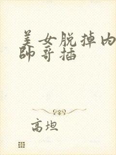 美女脱掉内裤给帅哥插