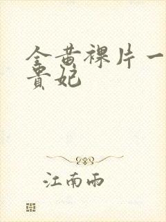 全黄裸片一级杨贵妃