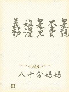 义姐是不是良女动漫免费观看