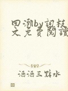 回潮by词枝全文免费阅读笔趣阁