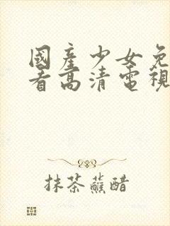 国产少女免费观看高清电视剧日韩综