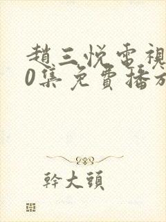 赵三悦电视剧40集免费播放