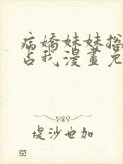 病娇妹妹总想独占我漫画免费阅读全集