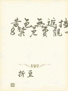 黄色无遮挡女18禁免费观看