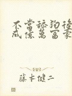 不当舔狗后,我成亿万富豪