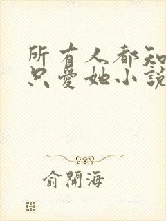 所有人都知道你只爱她小说免费阅读封面