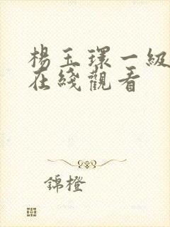 杨玉环一级淫片在线观看