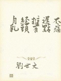 月经推迟不来,乳头有点痛什么原因