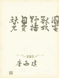 秋日野兽国语版免费播放电视剧
