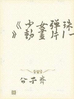 《少女弹珠汽水》动画片1一7集封面