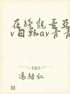 在线观看亚洲av日韩av青青网