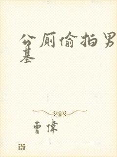 公厕偷拍男同搞基