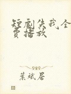 短剧失我全集免费播放